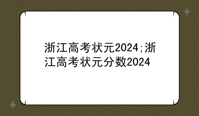 浙江高考状元2024;浙江高考状元分数2024
