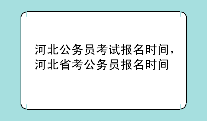河北公务员考试报名时间，河北省考公务员报名时间