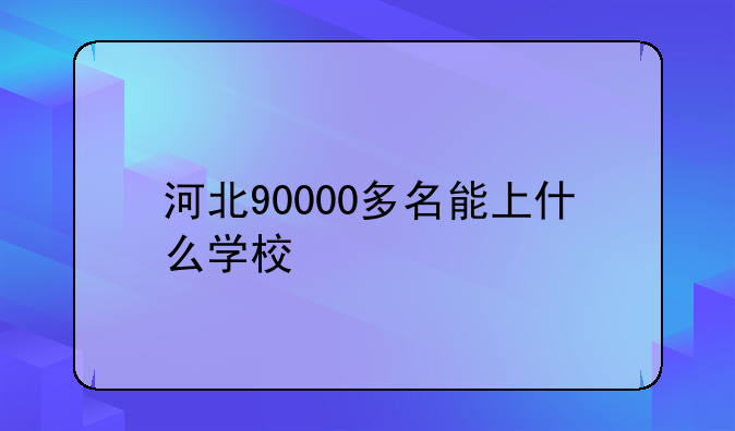 河北90000多名能上什么学校