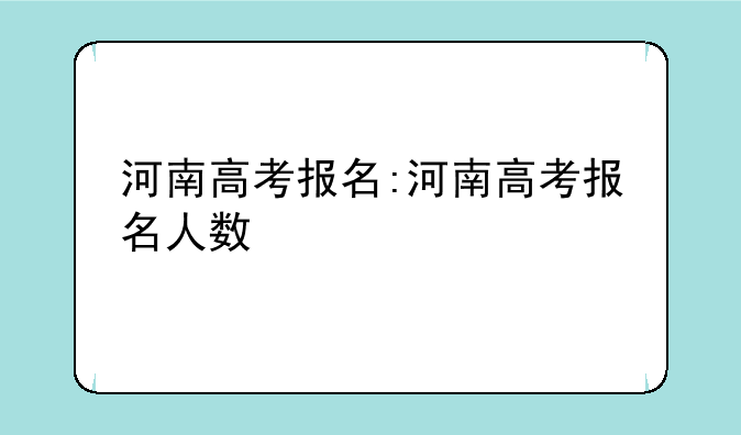 河南高考报名:河南高考报名人数