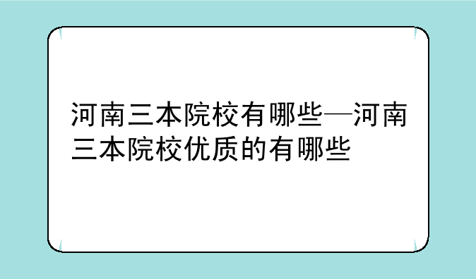 河南三本院校有哪些—河南三本院校优质的有哪些