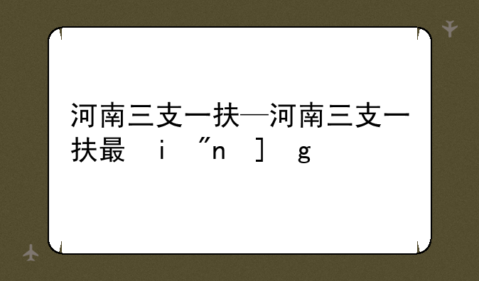 河南三支一扶—河南三支一扶有编制吗