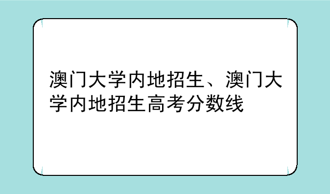 澳门大学内地招生、澳门大学内地招生高考分数线