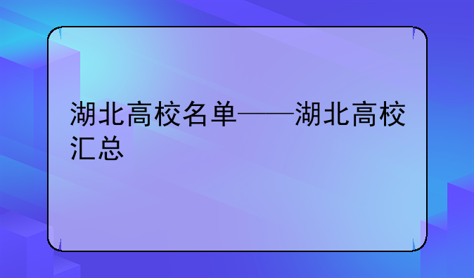 湖北高校名单——湖北高校汇总