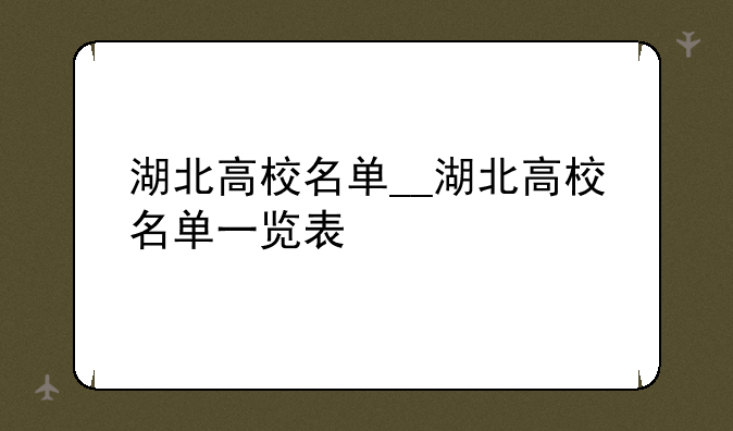 湖北高校名单__湖北高校名单一览表