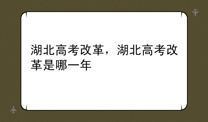 湖北高考改革，湖北高考改革是哪一年