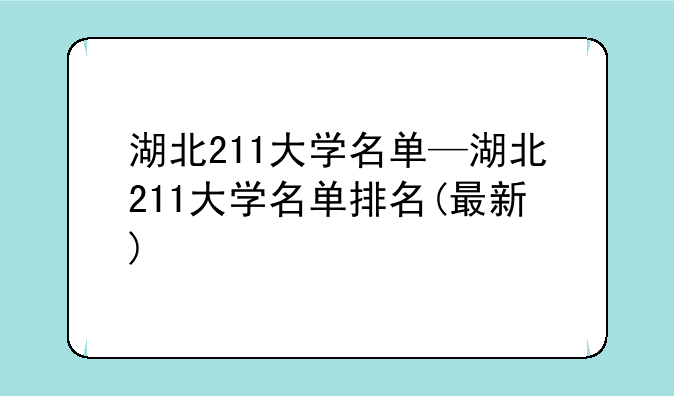湖北211大学名单—湖北211大学名单排名(最新)