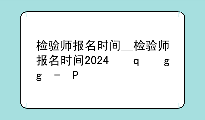 检验师报名时间__检验师报名时间2024下半年