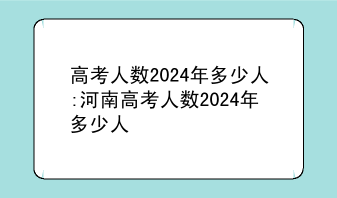 高考人数2024年多少人:河南高考人数2024年多少人