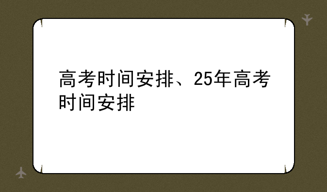 高考时间安排、25年高考时间安排