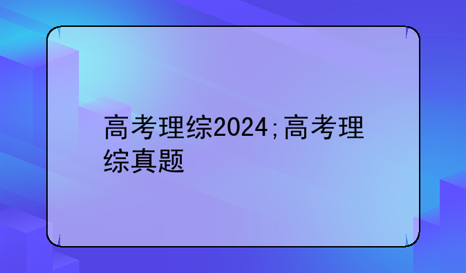 高考理综2024;高考理综真题