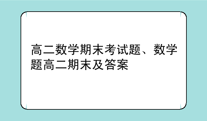 高二数学期末考试题、数学题高二期末及答案