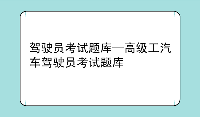 驾驶员考试题库—高级工汽车驾驶员考试题库
