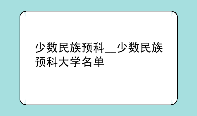 少数民族预科__少数民族预科大学名单