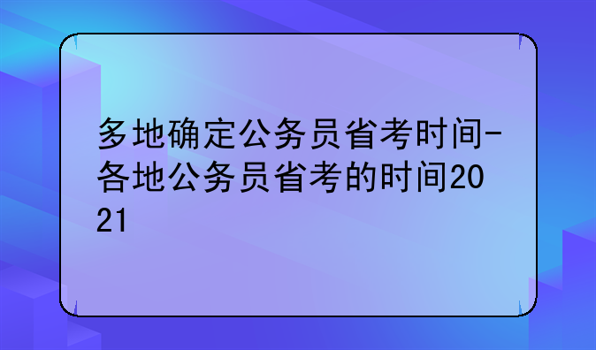 多地确定公务员省考时间-各地公务员省考的时间2021