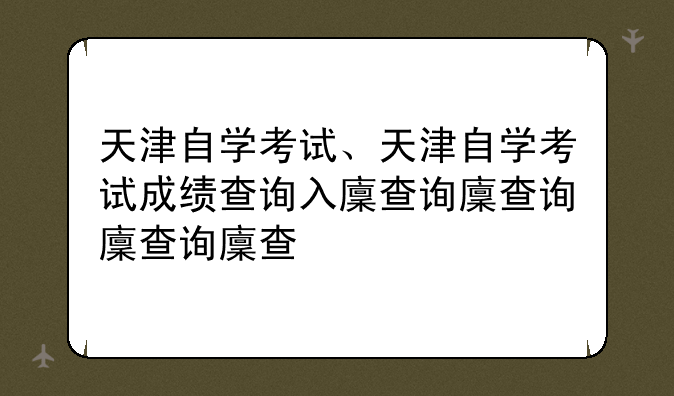 天津自学考试、天津自学考试成绩查询入口