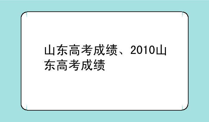 山东高考成绩、2010山东高考成绩