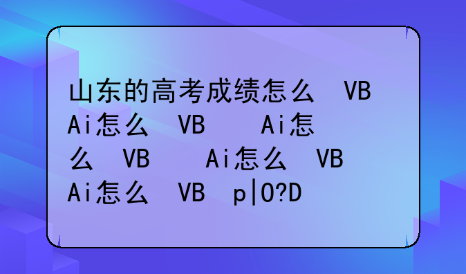 山东的高考成绩怎么查__山东高考成绩怎么查,具体过程