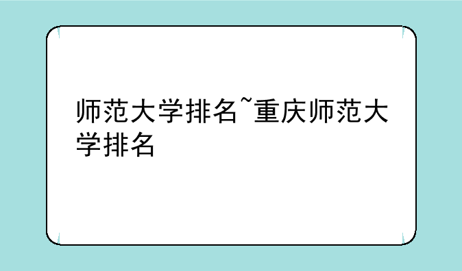 师范大学排名~重庆师范大学排名