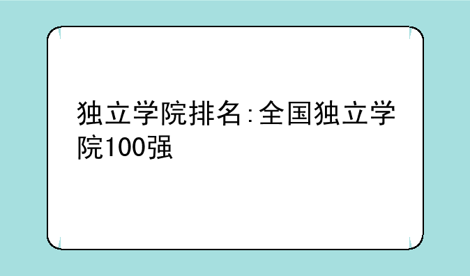 独立学院排名:全国独立学院100强