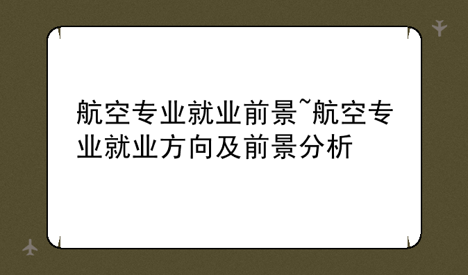 航空专业就业前景~航空专业就业方向及前景分析