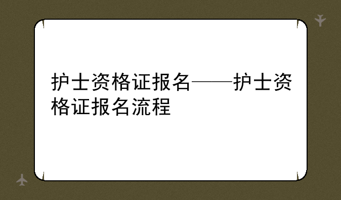 护士资格证报名——护士资格证报名流程
