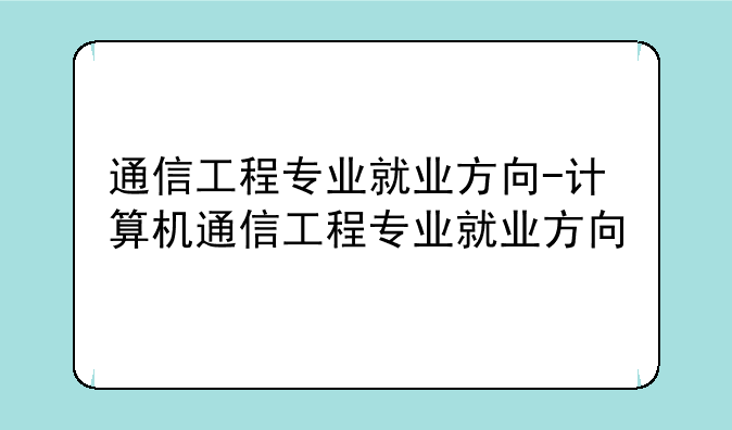 通信工程专业就业方向-计算机通信工程专业就业方向
