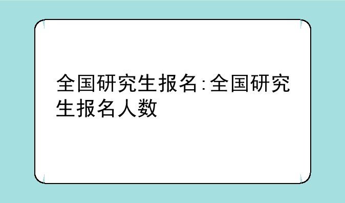 全国研究生报名:全国研究生报名人数