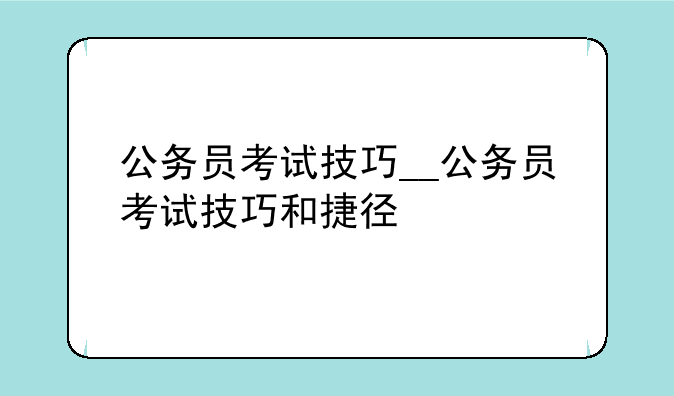 公务员考试技巧__公务员考试技巧和捷径