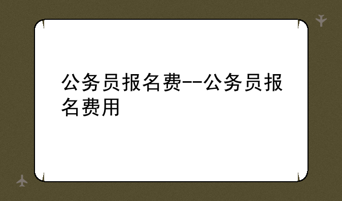 公务员报名费--公务员报名费用