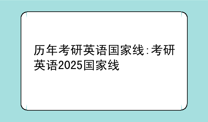 历年考研英语国家线:考研英语2025国家线