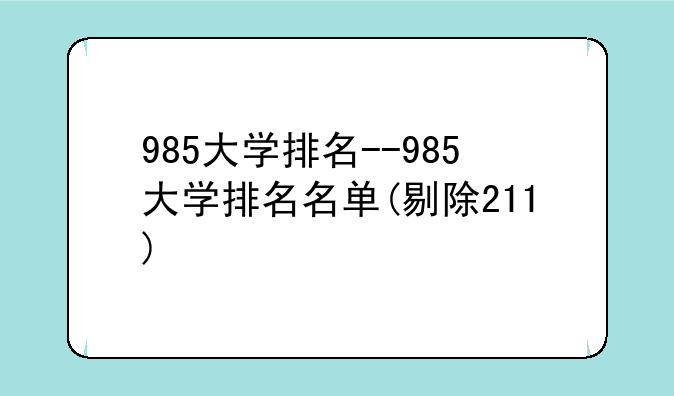 985大学排名--985大学排名名单(剔除211)